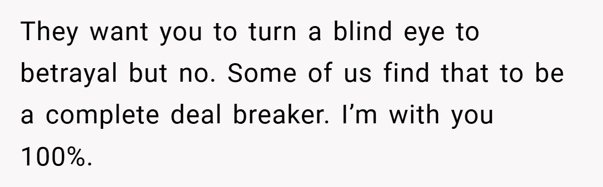 They want you to turn a blind eye to betrayal but no. Some of us find that to be a complete deal breaker. I’m with you 100%.