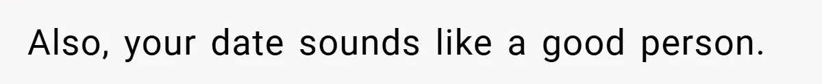 Also, your date sounds like a good person.