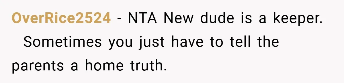 OverRice2524 − NTA New dude is a keeper.   Sometimes you just have to tell the parents a home truth.