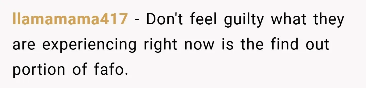 llamamama417 − Don't feel guilty what they are experiencing right now is the find out portion of fafo.