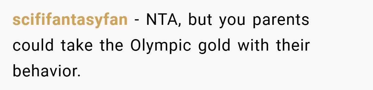 scififantasyfan − NTA, but you parents could take the Olympic gold with their behavior.