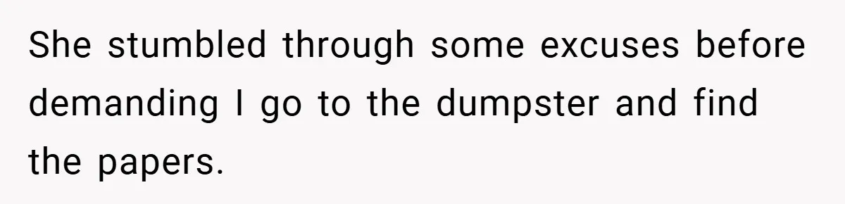 She stumbled through some excuses before demanding I go to the dumpster and find the papers.