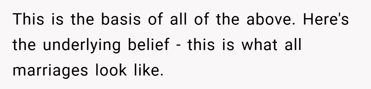 This is the basis of all of the above. Here's the underlying belief - this is what all marriages look like.