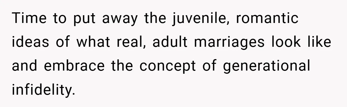 Time to put away the juvenile, romantic ideas of what real, adult marriages look like and embrace the concept of generational infidelity.
