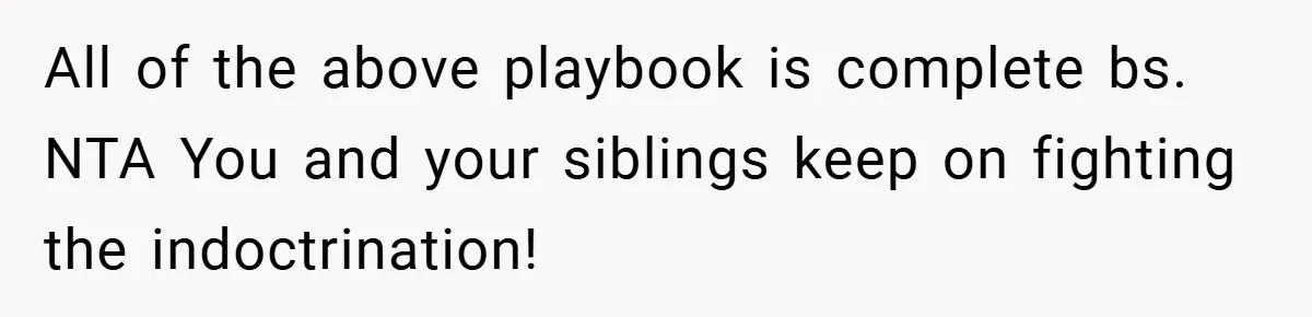 All of the above playbook is complete bs. NTA You and your siblings keep on fighting the indoctrination!