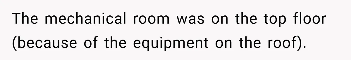 The mechanical room was on the top floor (because of the equipment on the roof).