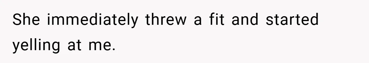 She immediately threw a fit and started yelling at me.