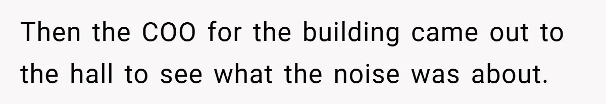 Then the COO for the building came out to the hall to see what the noise was about.