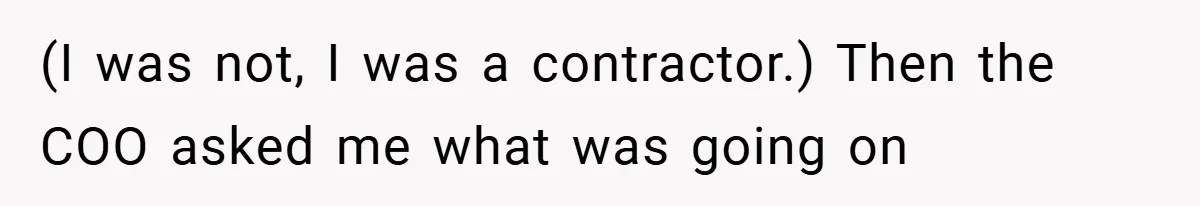 (I was not, I was a contractor.) Then the COO asked me what was going on