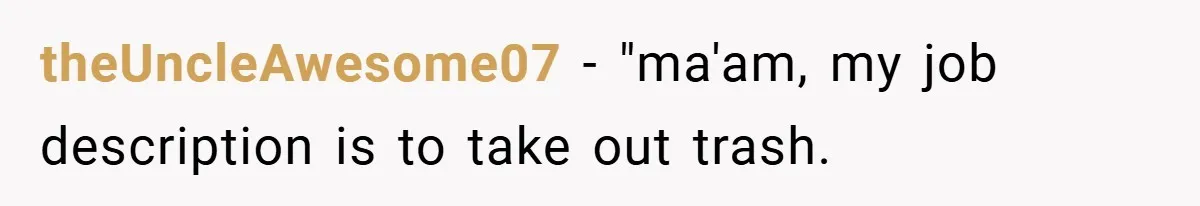 theUncleAwesome07 − "ma'am, my job description is to take out trash.
