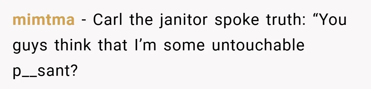 mimtma − Carl the janitor spoke truth: “You guys think that I’m some untouchable p__sant?