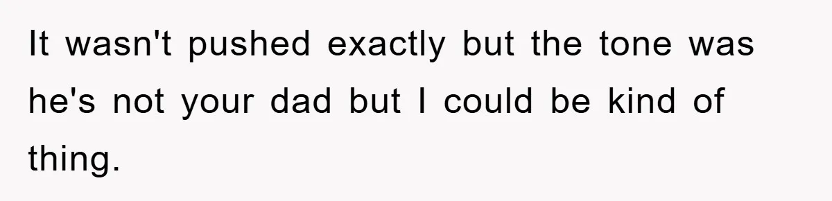 It wasn't pushed exactly but the tone was he's not your dad but I could be kind of thing.