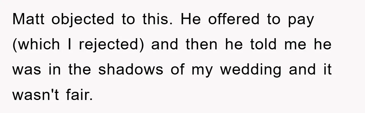 Matt objected to this. He offered to pay (which I rejected) and then he told me he was in the shadows of my wedding and it wasn't fair.