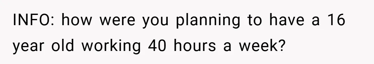 INFO: how were you planning to have a 16 year old working 40 hours a week?