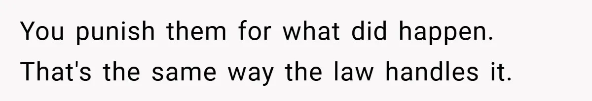 You punish them for what did happen. That's the same way the law handles it.