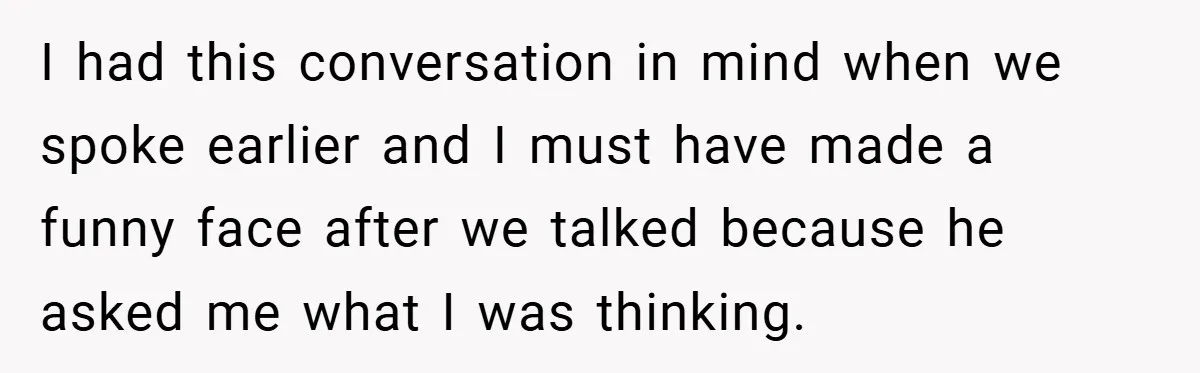 I had this conversation in mind when we spoke earlier and I must have made a funny face after we talked because he asked me what I was thinking.