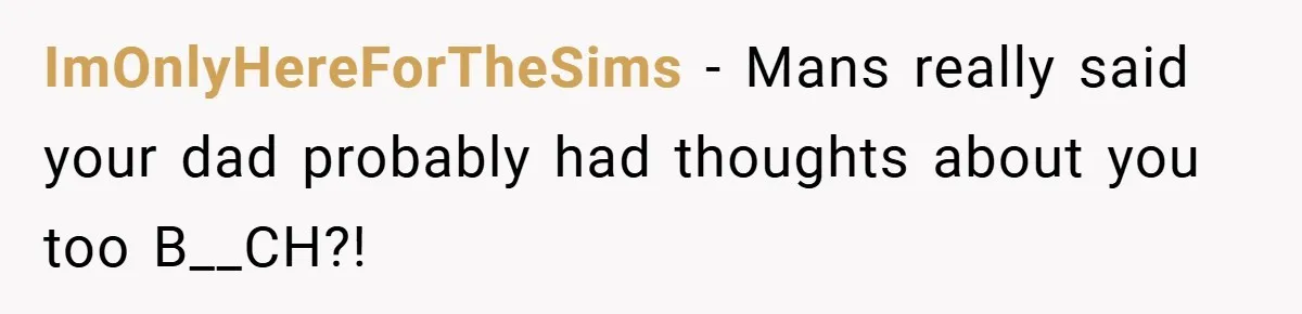 ImOnlyHereForTheSims − Mans really said your dad probably had thoughts about you too B__CH?!
