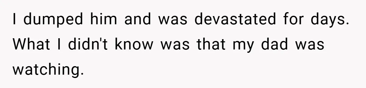 I dumped him and was devastated for days. What I didn't know was that my dad was watching.