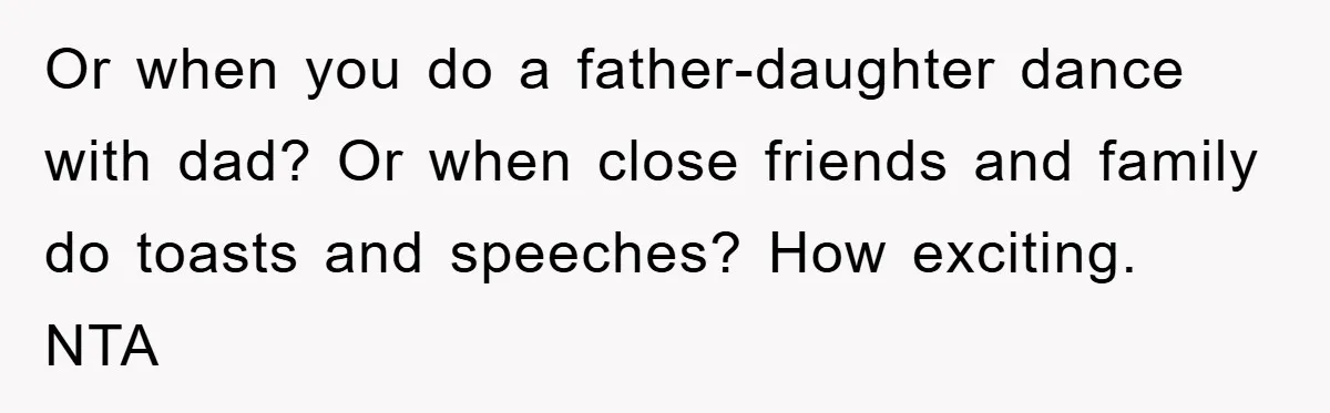 Or when you do a father-daughter dance with dad? Or when close friends and family do toasts and speeches? How exciting. NTA