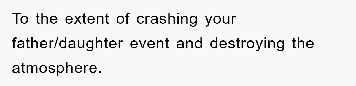 To the extent of crashing your father/daughter event and destroying the atmosphere.