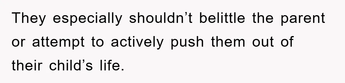 They especially shouldn’t belittle the parent or attempt to actively push them out of their child’s life.