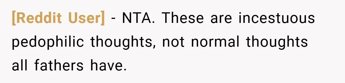 [Reddit User] − NTA. These are incestuous pedophilic thoughts, not normal thoughts all fathers have.