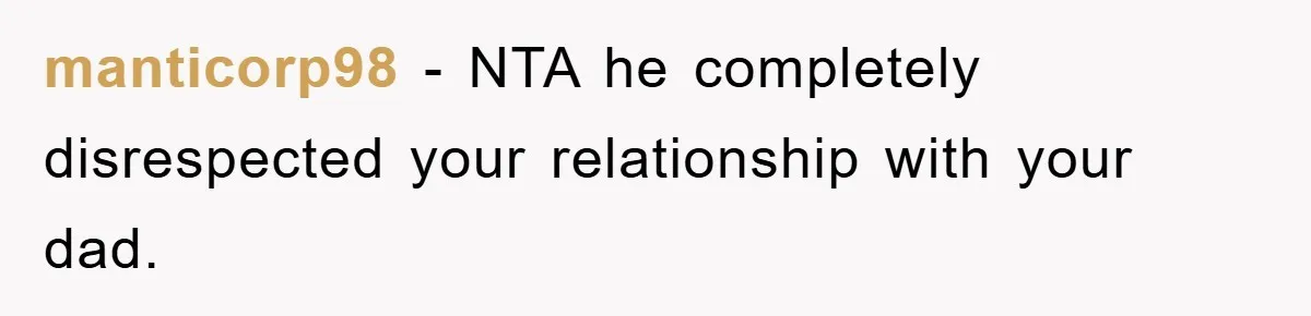 manticorp98 − NTA he completely disrespected your relationship with your dad.