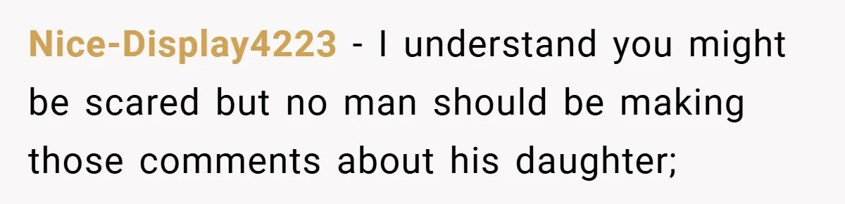 Nice-Display4223 − I understand you might be scared but no man should be making those comments about his daughter;