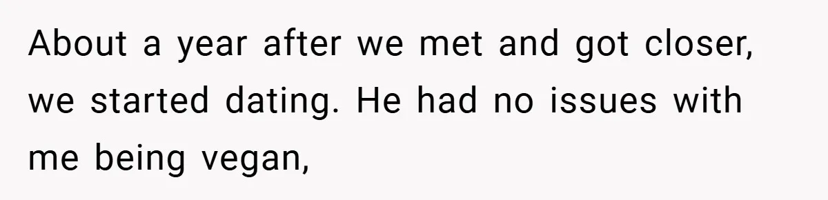 About a year after we met and got closer, we started dating. He had no issues with me being vegan,