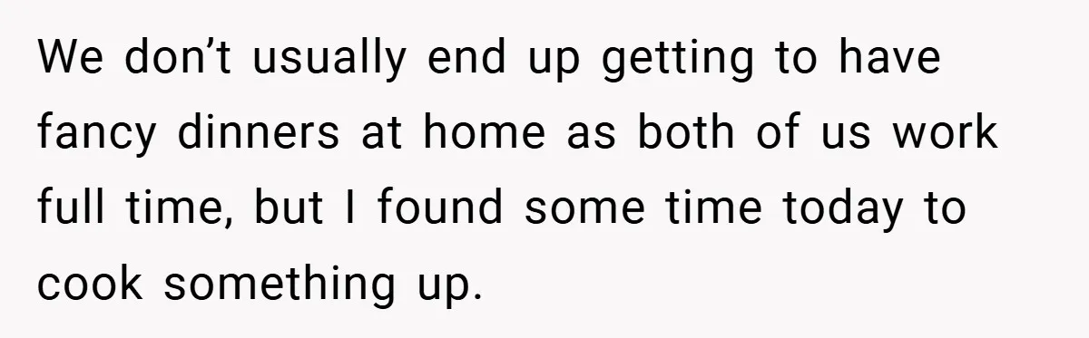 We don’t usually end up getting to have fancy dinners at home as both of us work full time, but I found some time today to cook something up.
