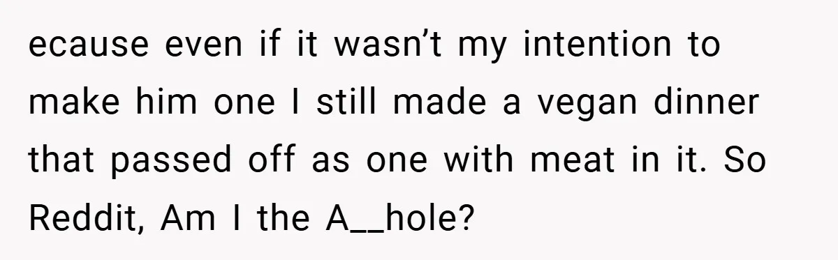 ecause even if it wasn’t my intention to make him one I still made a vegan dinner that passed off as one with meat in it. So Reddit, Am I...