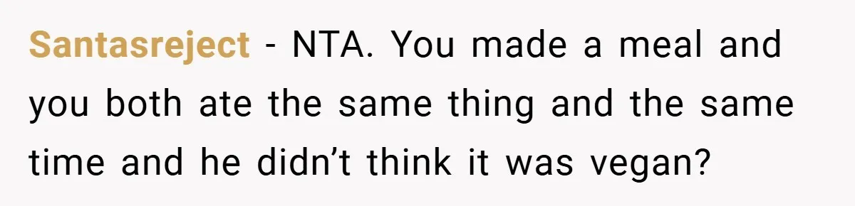 Santasreject − NTA. You made a meal and you both ate the same thing and the same time and he didn’t think it was vegan?