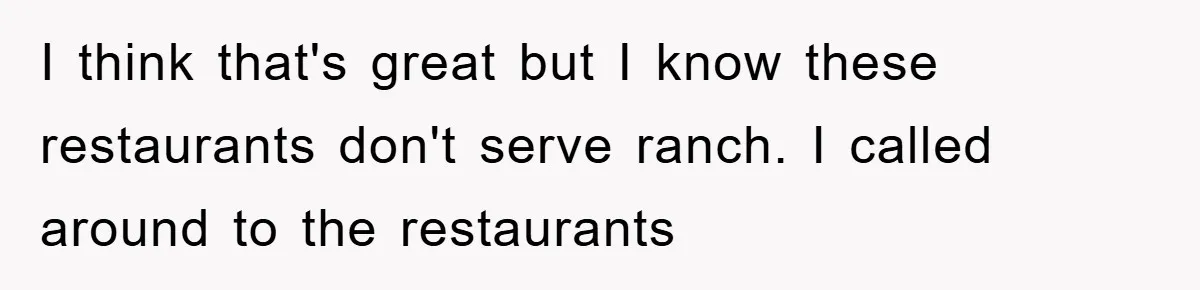 I think that's great but I know these restaurants don't serve ranch. I called around to the restaurants