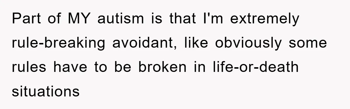 Part of MY autism is that I'm extremely rule-breaking avoidant, like obviously some rules have to be broken in life-or-death situations