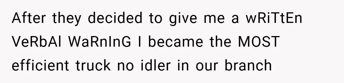 After they decided to give me a wRiTtEn VeRbAl WaRnInG I became the MOST efficient truck no idler in our branch