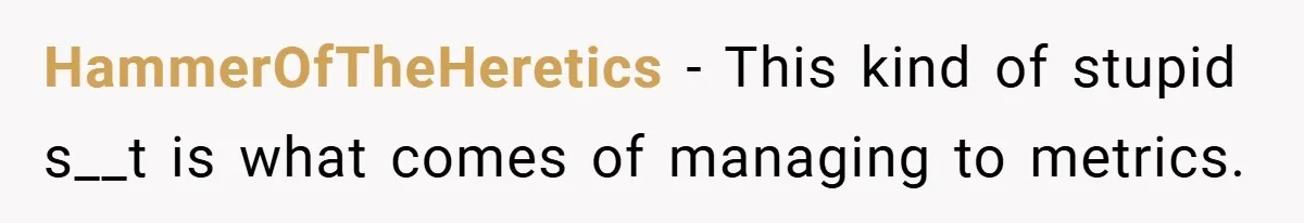 HammerOfTheHeretics − This kind of stupid s__t is what comes of managing to metrics.