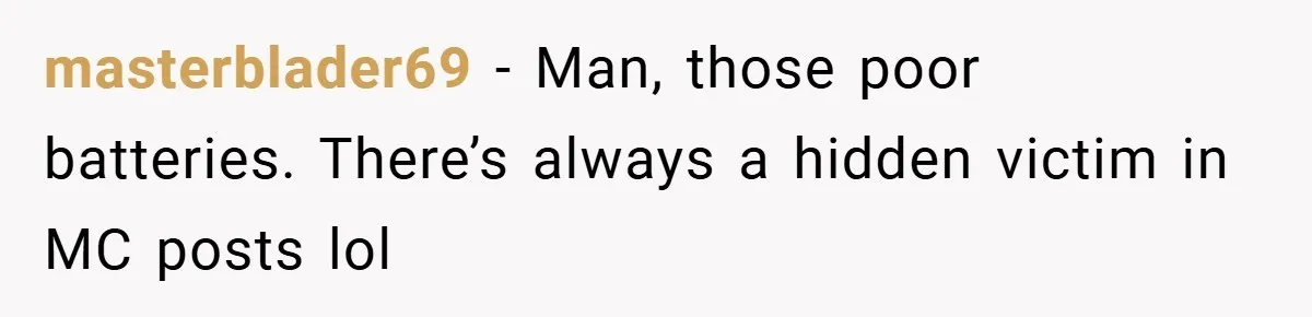 masterblader69 − Man, those poor batteries. There’s always a hidden victim in MC posts lol