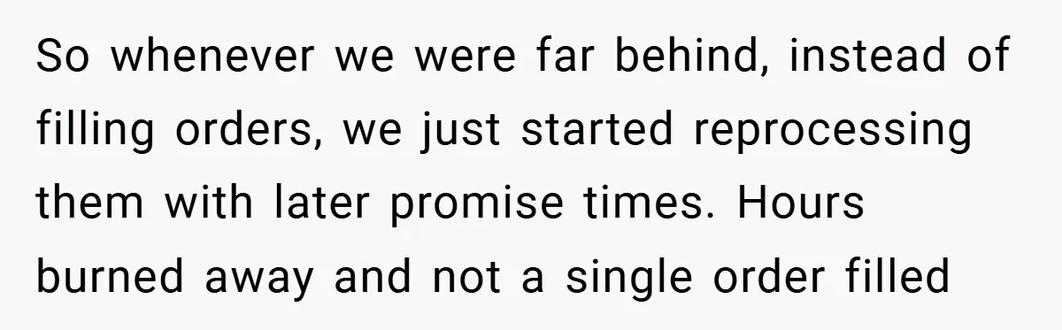 So whenever we were far behind, instead of filling orders, we just started reprocessing them with later promise times. Hours burned away and not a single order filled