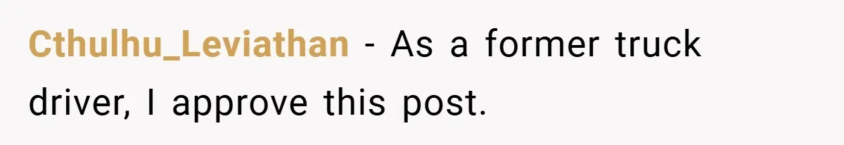 Cthulhu_Leviathan − As a former truck driver, I approve this post.