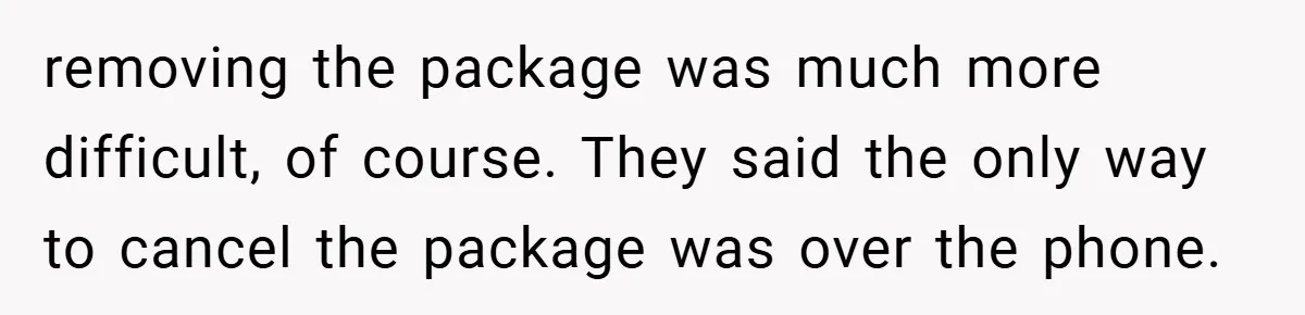 Customer Service Demands To Speak To A Deaf Woman, So Her Brother Gives Them Exactly What They Asked For removing the package was much more difficult, of course. They said the only way to cancel the package was over the phone.