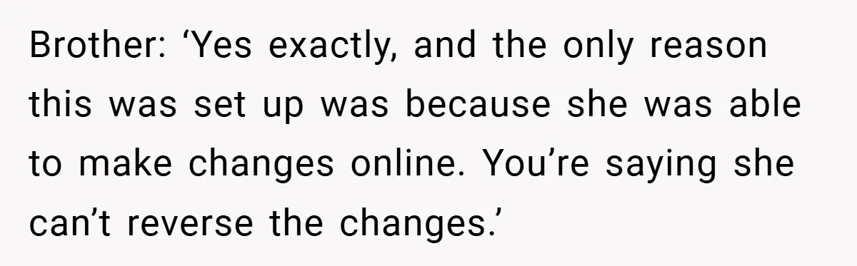 Customer Service Demands To Speak To A Deaf Woman, So Her Brother Gives Them Exactly What They Asked For Brother: ‘Yes exactly, and the only reason this was set up was because she was able to make changes online. You’re saying she can’t reverse the changes.’