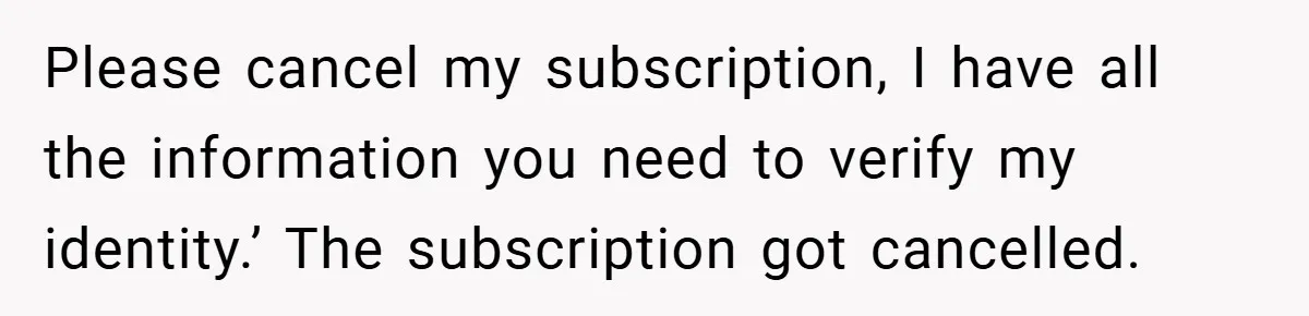 Customer Service Demands To Speak To A Deaf Woman, So Her Brother Gives Them Exactly What They Asked For Please cancel my subscription, I have all the information you need to verify my identity.’ The subscription got cancelled.