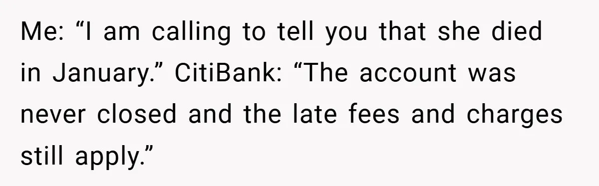 Customer Service Demands To Speak To A Deaf Woman, So Her Brother Gives Them Exactly What They Asked For Me: “I am calling to tell you that she died in January.” CitiBank: “The account was never closed and the late fees and charges still apply.”