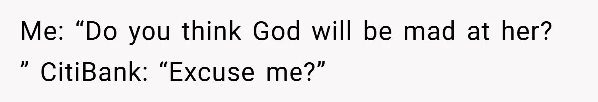 Customer Service Demands To Speak To A Deaf Woman, So Her Brother Gives Them Exactly What They Asked For Me: “Do you think God will be mad at her? ” CitiBank: “Excuse me?”