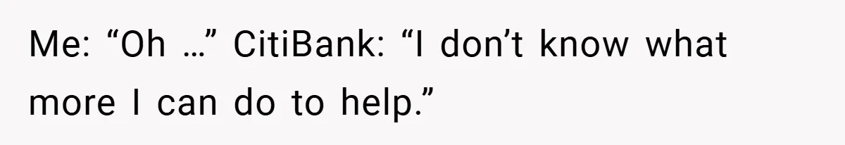 Customer Service Demands To Speak To A Deaf Woman, So Her Brother Gives Them Exactly What They Asked For Me: “Oh …” CitiBank: “I don’t know what more I can do to help.”