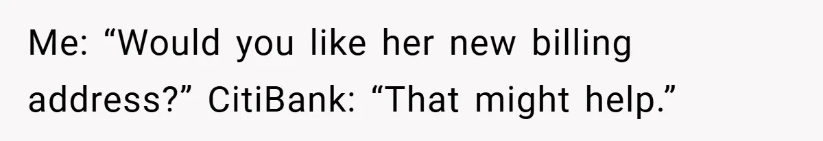Customer Service Demands To Speak To A Deaf Woman, So Her Brother Gives Them Exactly What They Asked For Me: “Would you like her new billing address?” CitiBank: “That might help.”