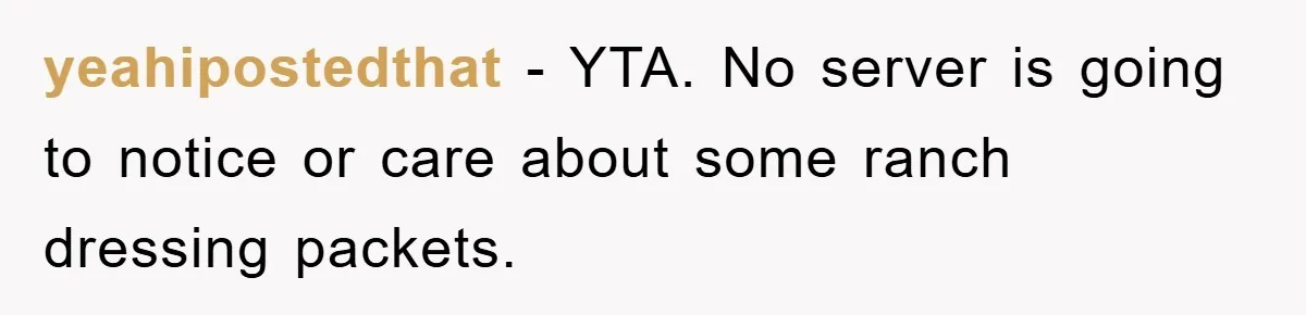 yeahipostedthat − YTA. No server is going to notice or care about some ranch dressing packets.