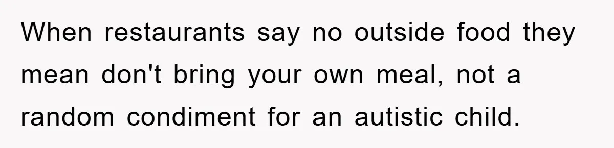 When restaurants say no outside food they mean don't bring your own meal, not a random condiment for an autistic child.
