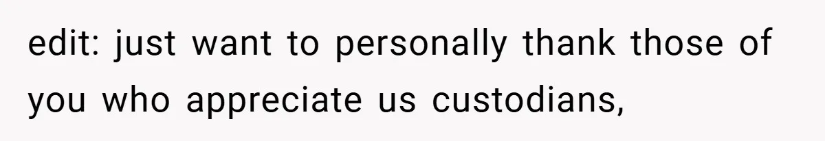 edit: just want to personally thank those of you who appreciate us custodians,