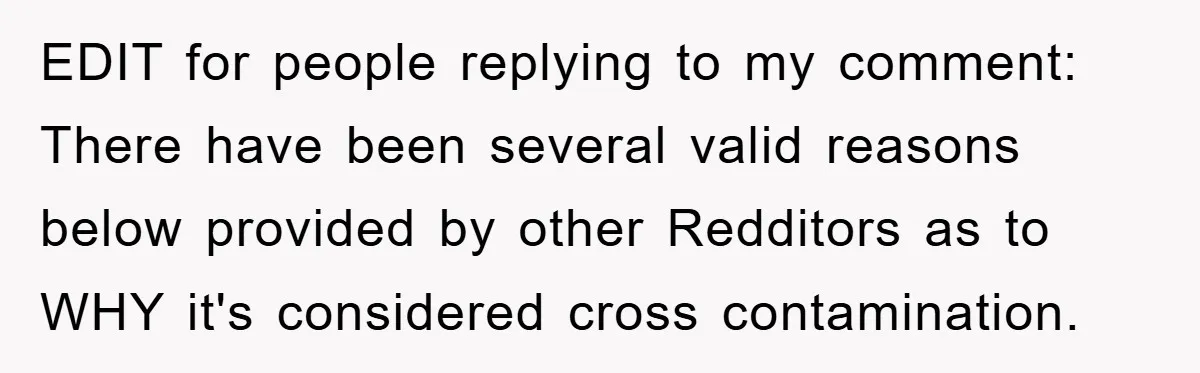 EDIT for people replying to my comment: There have been several valid reasons below provided by other Redditors as to WHY it's considered cross contamination.